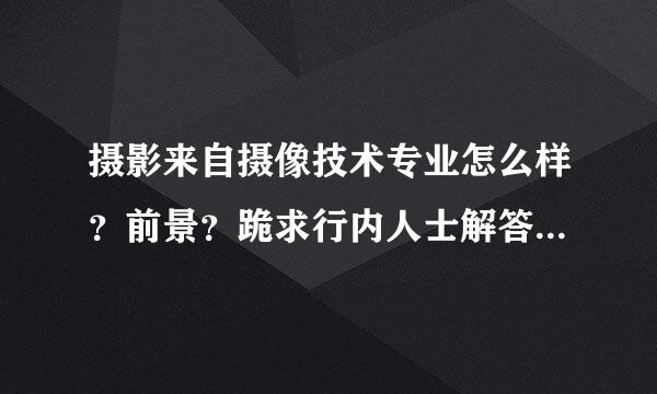 摄影来自摄像技术专业怎么样？前景？跪求行内人士解答，大大的加分！！