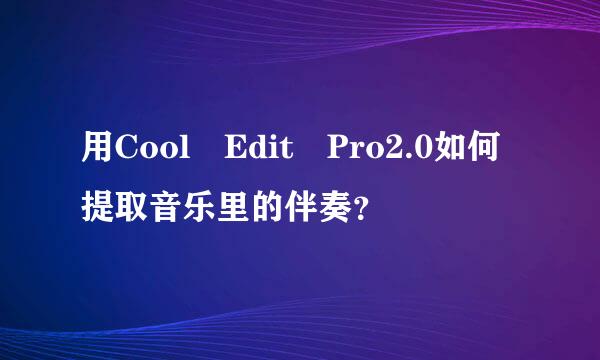 用Cool Edit Pro2.0如何提取音乐里的伴奏？