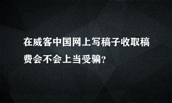 在威客中国网上写稿子收取稿费会不会上当受骗？