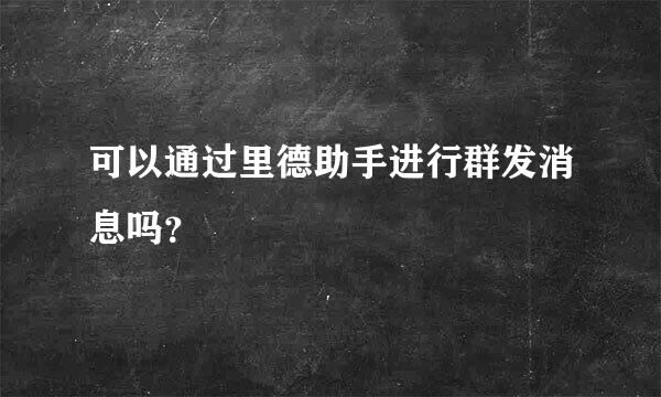 可以通过里德助手进行群发消息吗？