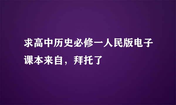 求高中历史必修一人民版电子课本来自，拜托了