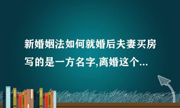 新婚姻法如何就婚后夫妻买房写的是一方名字,离婚这个别房产如何分配