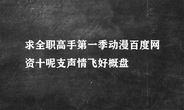 求全职高手第一季动漫百度网资十呢支声情飞好概盘