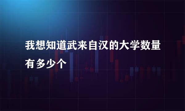 我想知道武来自汉的大学数量有多少个