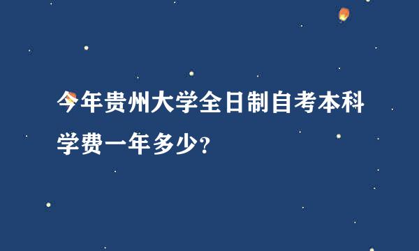 今年贵州大学全日制自考本科学费一年多少？