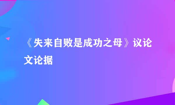 《失来自败是成功之母》议论文论据