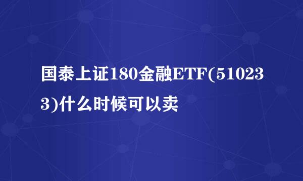 国泰上证180金融ETF(510233)什么时候可以卖