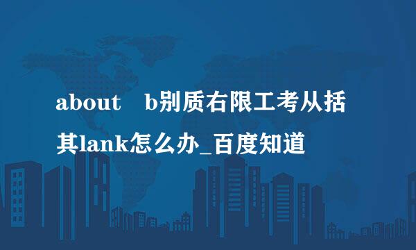 about b别质右限工考从括其lank怎么办_百度知道