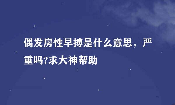 偶发房性早搏是什么意思，严重吗?求大神帮助