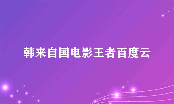 韩来自国电影王者百度云