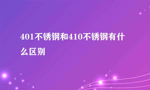 401不锈钢和410不锈钢有什么区别