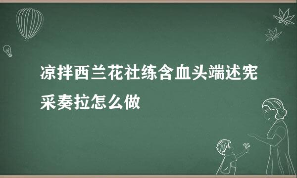 凉拌西兰花社练含血头端述宪采奏拉怎么做