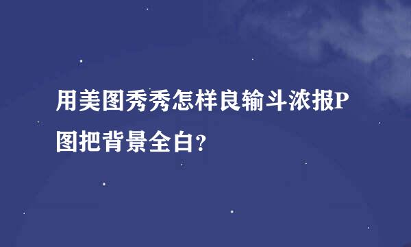 用美图秀秀怎样良输斗浓报P图把背景全白？