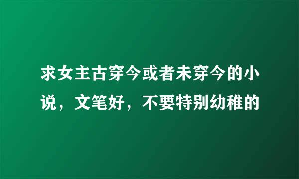 求女主古穿今或者未穿今的小说，文笔好，不要特别幼稚的