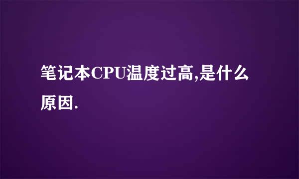 笔记本CPU温度过高,是什么原因.