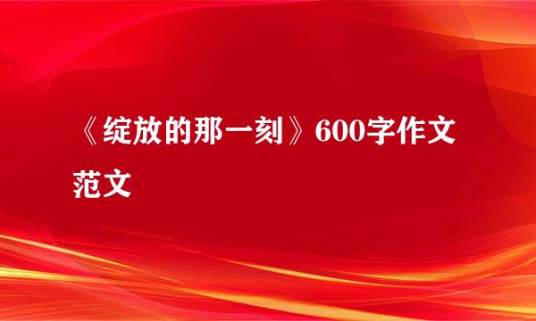 《绽放的那一刻》600字作文范文