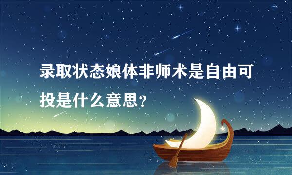 录取状态娘体非师术是自由可投是什么意思？