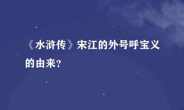 《水浒传》宋江的外号呼宝义的由来？