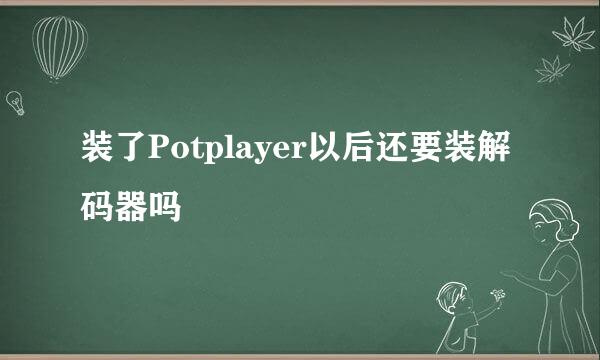 装了Potplayer以后还要装解码器吗