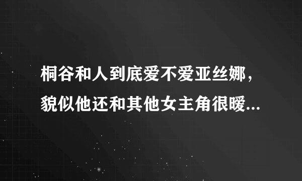 桐谷和人到底爱不爱亚丝娜，貌似他还和其他女主角很暧昧。。。。。。。比如说幸。。。