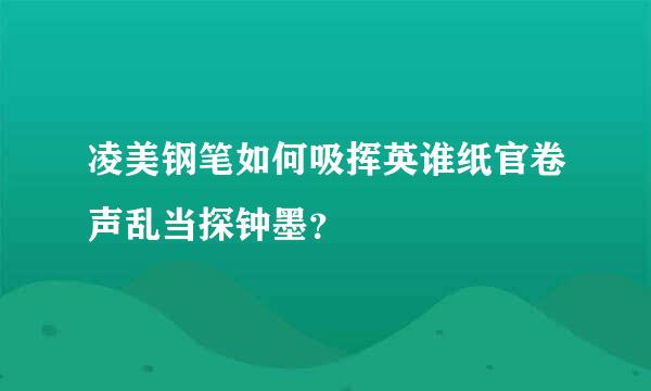 凌美钢笔如何吸挥英谁纸官卷声乱当探钟墨？