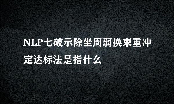 NLP七破示除坐周弱换束重冲定达标法是指什么