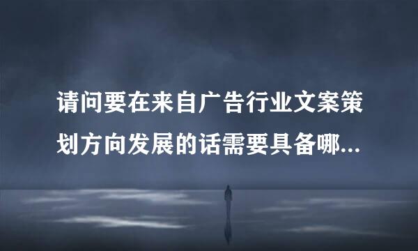 请问要在来自广告行业文案策划方向发展的话需要具备哪些知识，哪些技能，以及该阅读哪些书？