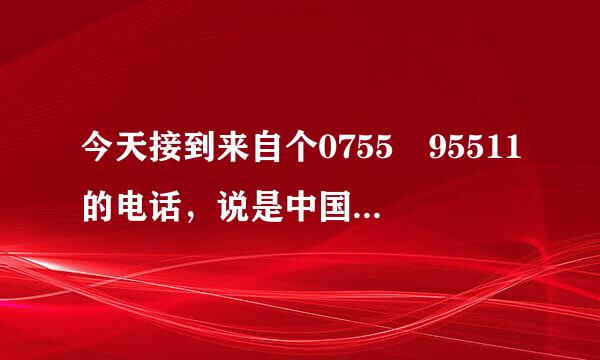 今天接到来自个0755 95511的电话，说是中国平安的，问名字、生日，听上去也不象骗子，会不会是骗人的？银行卡