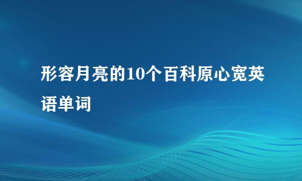 形容月亮的10个百科原心宽英语单词