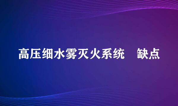 高压细水雾灭火系统 缺点