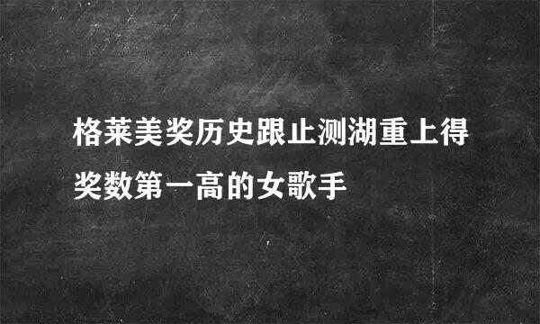 格莱美奖历史跟止测湖重上得奖数第一高的女歌手