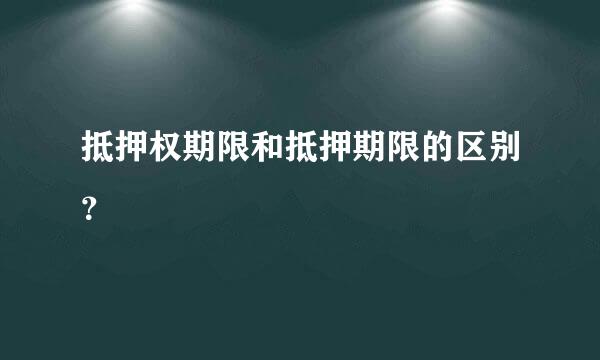 抵押权期限和抵押期限的区别？