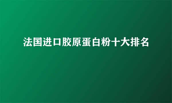 法国进口胶原蛋白粉十大排名