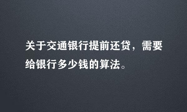 关于交通银行提前还贷，需要给银行多少钱的算法。