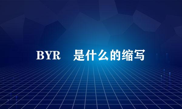 BYR 是什么的缩写