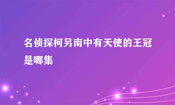 名侦探柯另南中有天使的王冠是哪集