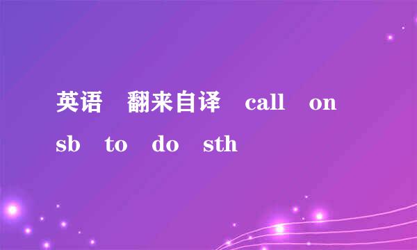 英语 翻来自译 call on sb to do sth