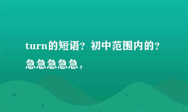 turn的短语？初中范围内的？急急急急急，