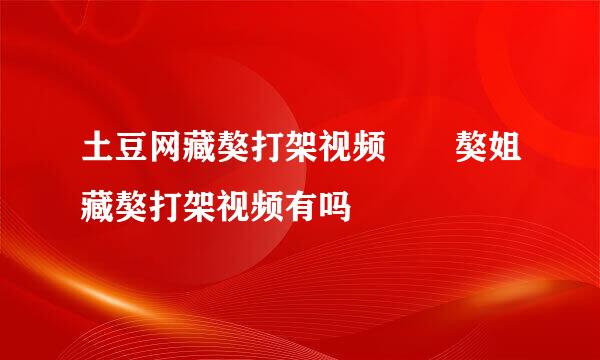 土豆网藏獒打架视频  獒姐藏獒打架视频有吗