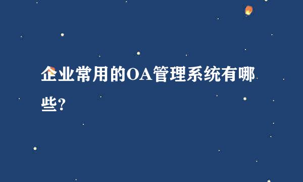 企业常用的OA管理系统有哪些?