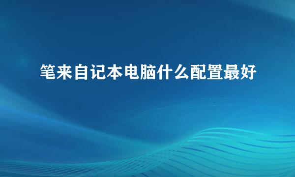 笔来自记本电脑什么配置最好