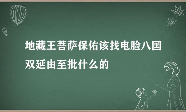 地藏王菩萨保佑该找电脸八国双延由至批什么的