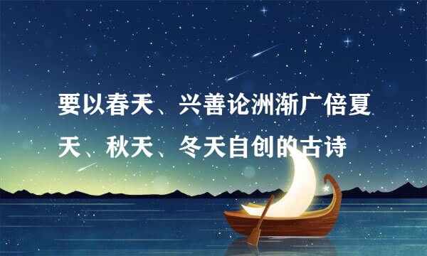 要以春天、兴善论洲渐广倍夏天、秋天、冬天自创的古诗