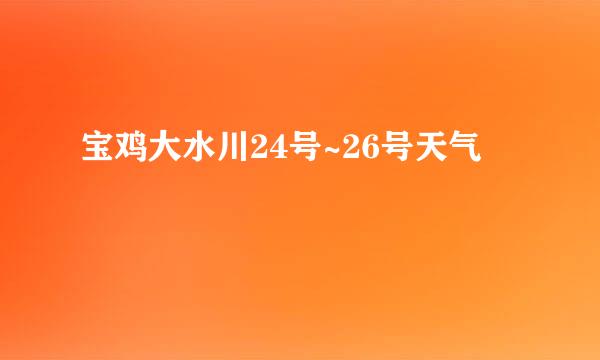 宝鸡大水川24号~26号天气