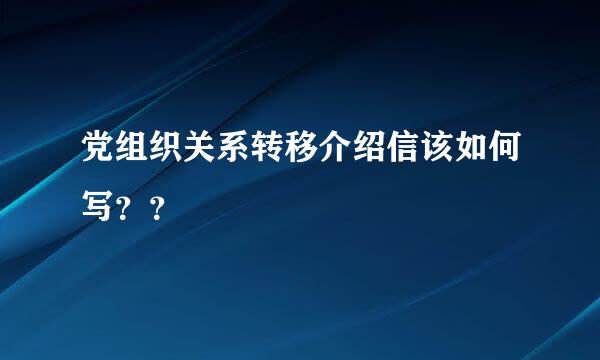 党组织关系转移介绍信该如何写？？