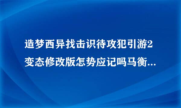 造梦西异找击识待攻犯引游2变态修改版怎势应记吗马衡罗陆观委么没有避水珠