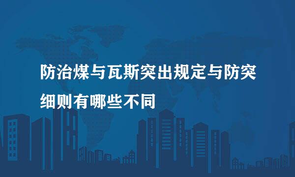 防治煤与瓦斯突出规定与防突细则有哪些不同