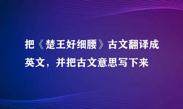 把《楚王好细腰》古文翻译成英文，并把古文意思写下来