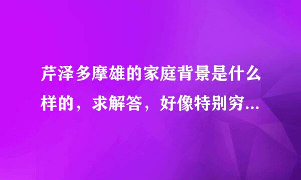 芹泽多摩雄的家庭背景是什么样的，求解答，好像特别穷，但是看他整天打架医药费估计很高吧