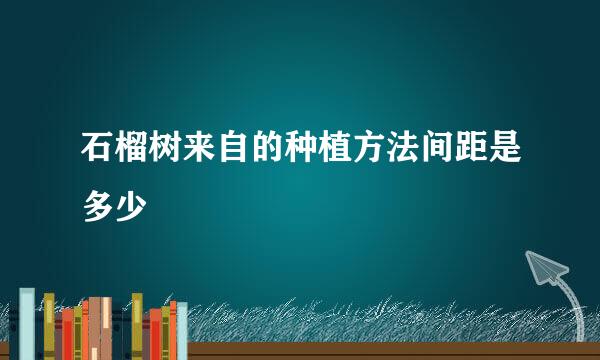 石榴树来自的种植方法间距是多少